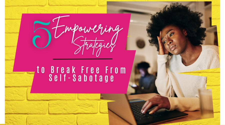 5 Powerful Techniques to Overcoming Self-Sabotage and Step Into Your Best Self